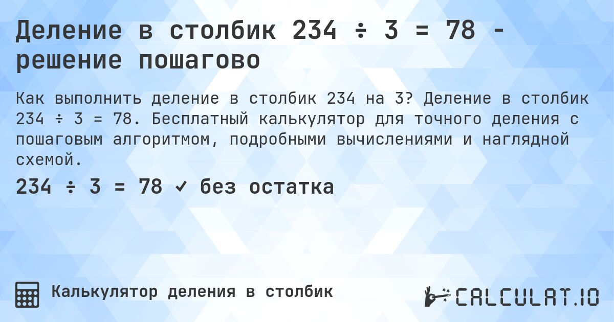 Деление в столбик 234 ÷ 3 = 78 - решение пошагово. Деление в столбик 234 ÷ 3 = 78. Бесплатный калькулятор для точного деления с пошаговым алгоритмом, подробными вычислениями и наглядной схемой.