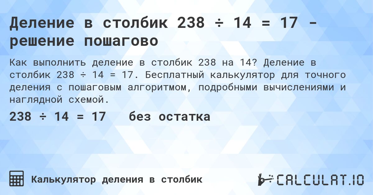 Деление в столбик 238 ÷ 14 = 17 - решение пошагово. Деление в столбик 238 ÷ 14 = 17. Бесплатный калькулятор для точного деления с пошаговым алгоритмом, подробными вычислениями и наглядной схемой.