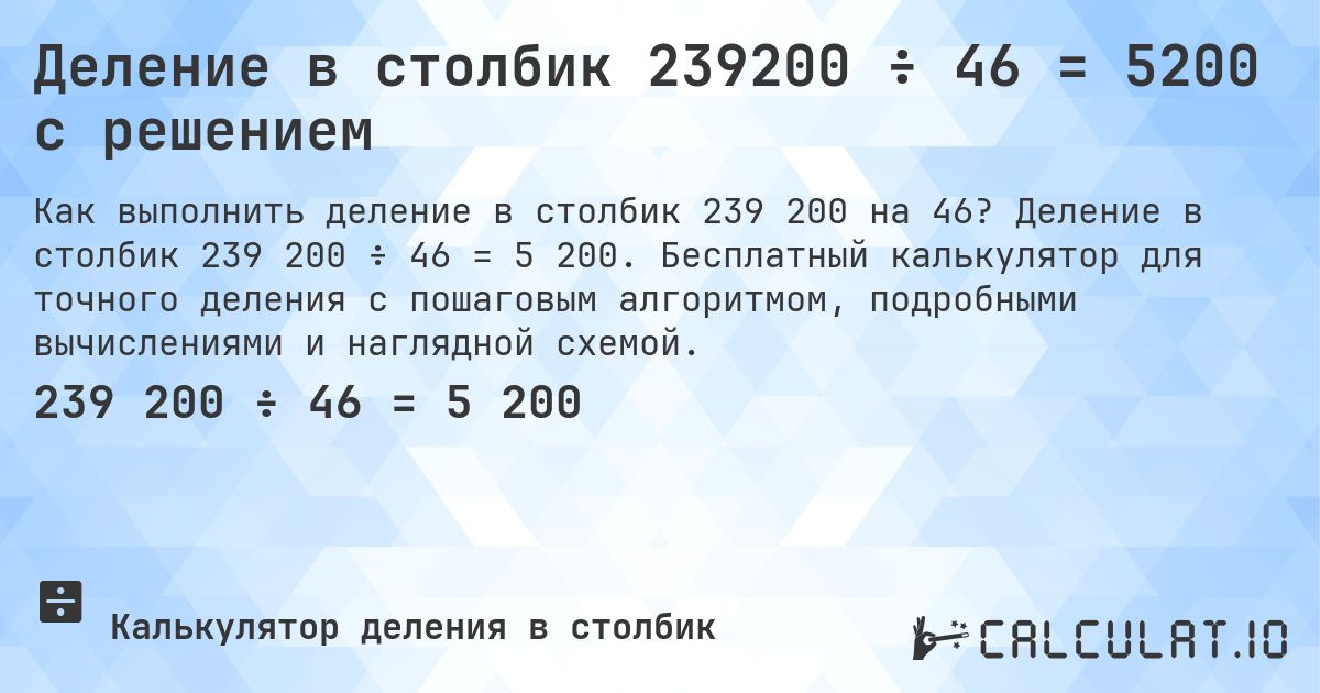 Деление в столбик 239200 ÷ 46 = 5200 с решением. Деление в столбик 239 200 ÷ 46 = 5 200. Бесплатный калькулятор для точного деления с пошаговым алгоритмом, подробными вычислениями и наглядной схемой.