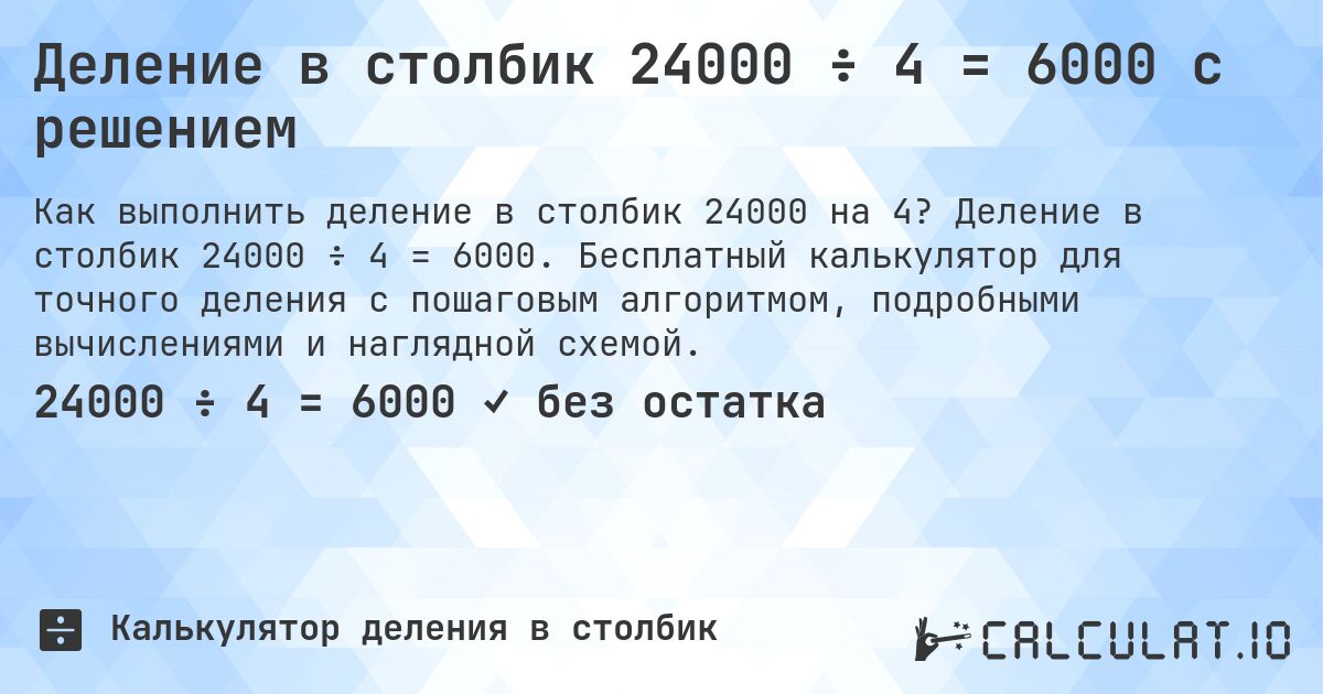 Деление в столбик 24000 ÷ 4 = 6000 с решением. Деление в столбик 24000 ÷ 4 = 6000. Бесплатный калькулятор для точного деления с пошаговым алгоритмом, подробными вычислениями и наглядной схемой.