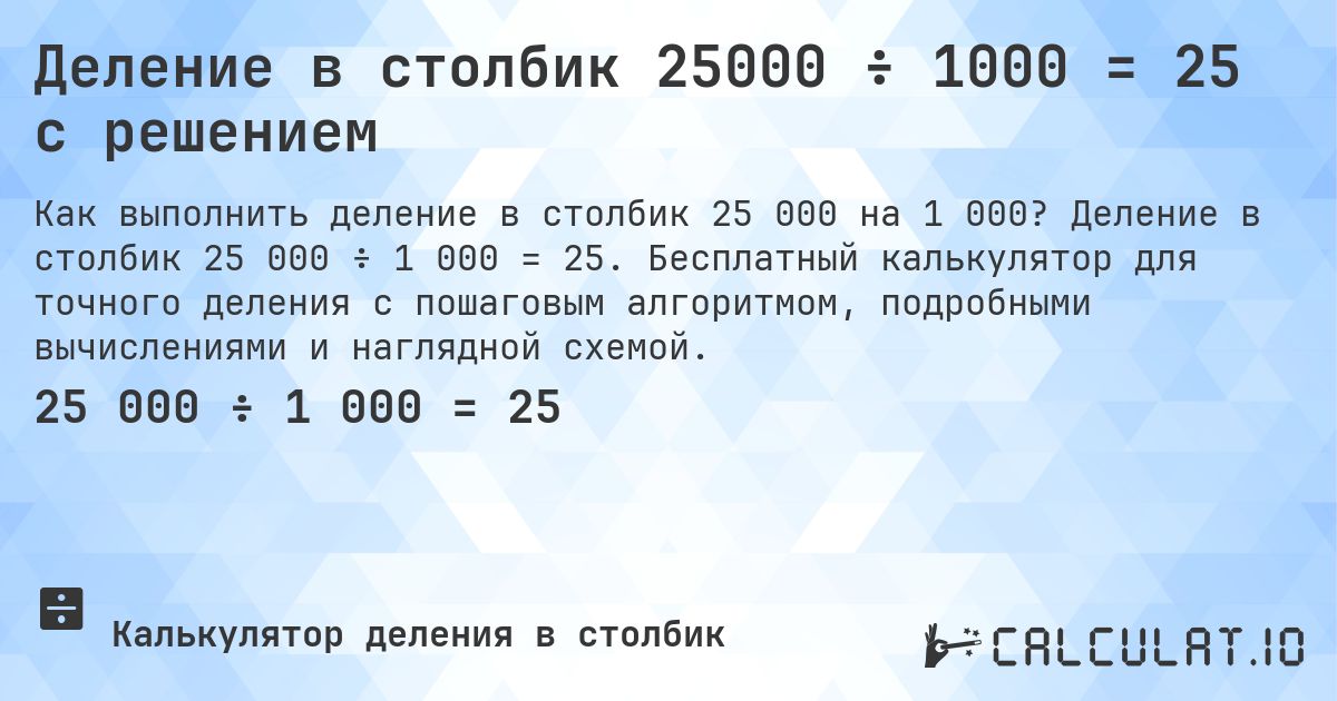 Деление в столбик 25000 ÷ 1000 = 25 с решением. Деление в столбик 25 000 ÷ 1 000 = 25. Бесплатный калькулятор для точного деления с пошаговым алгоритмом, подробными вычислениями и наглядной схемой.