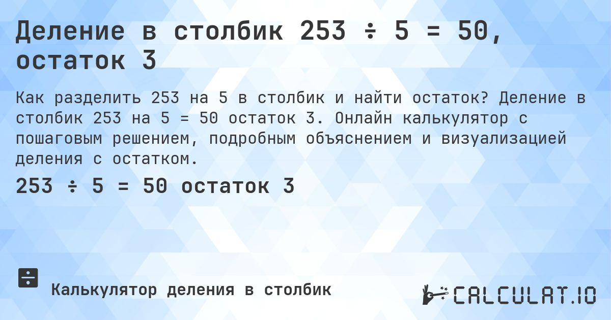 Деление в столбик 253 ÷ 5 = 50, остаток 3. Деление в столбик 253 на 5 = 50 остаток 3. Онлайн калькулятор с пошаговым решением, подробным объяснением и визуализацией деления с остатком.