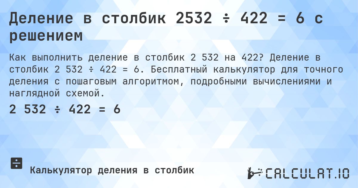 Деление в столбик 2532 ÷ 422 = 6 с решением. Деление в столбик 2 532 ÷ 422 = 6. Бесплатный калькулятор для точного деления с пошаговым алгоритмом, подробными вычислениями и наглядной схемой.