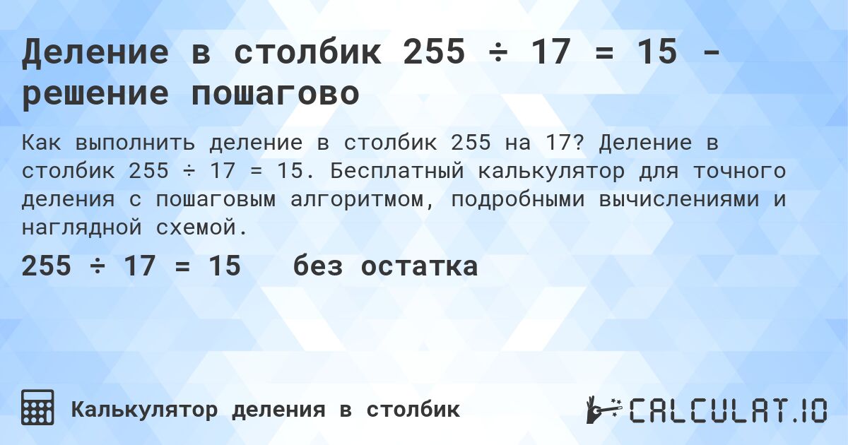 Деление в столбик 255 ÷ 17 = 15 - решение пошагово. Деление в столбик 255 ÷ 17 = 15. Бесплатный калькулятор для точного деления с пошаговым алгоритмом, подробными вычислениями и наглядной схемой.