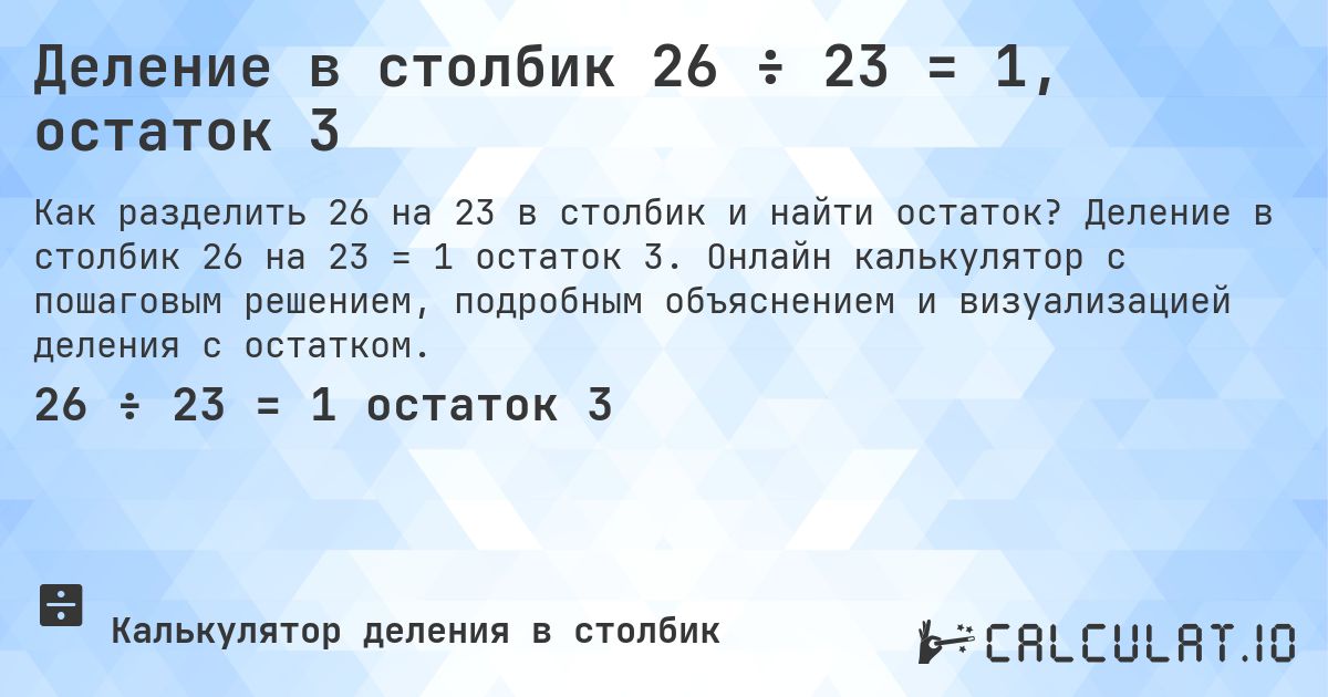 Деление в столбик 26 ÷ 23 = 1, остаток 3. Деление в столбик 26 на 23 = 1 остаток 3. Онлайн калькулятор с пошаговым решением, подробным объяснением и визуализацией деления с остатком.