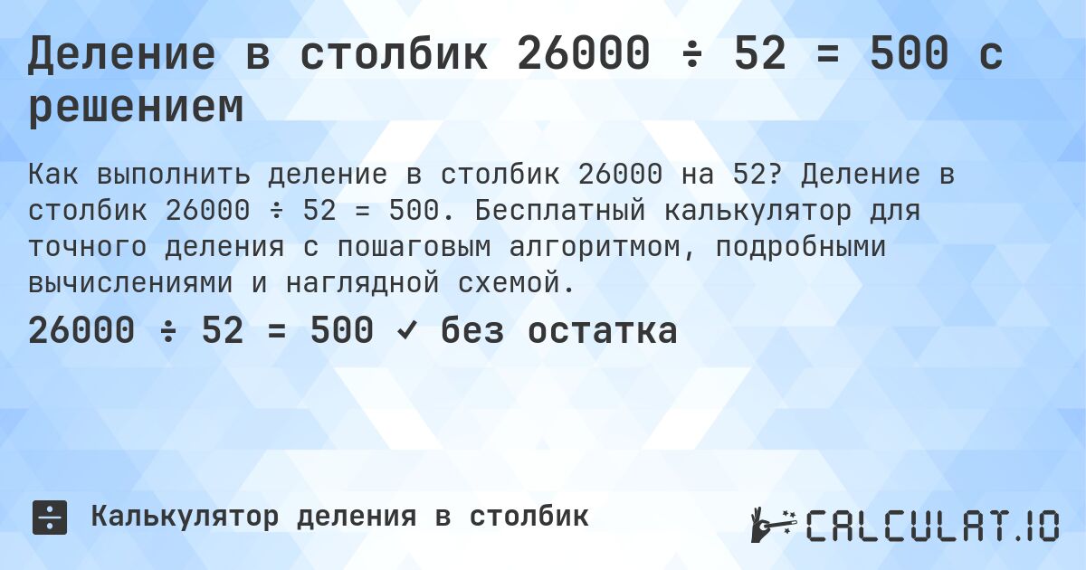 Деление в столбик 26000 ÷ 52 = 500 с решением. Деление в столбик 26000 ÷ 52 = 500. Бесплатный калькулятор для точного деления с пошаговым алгоритмом, подробными вычислениями и наглядной схемой.
