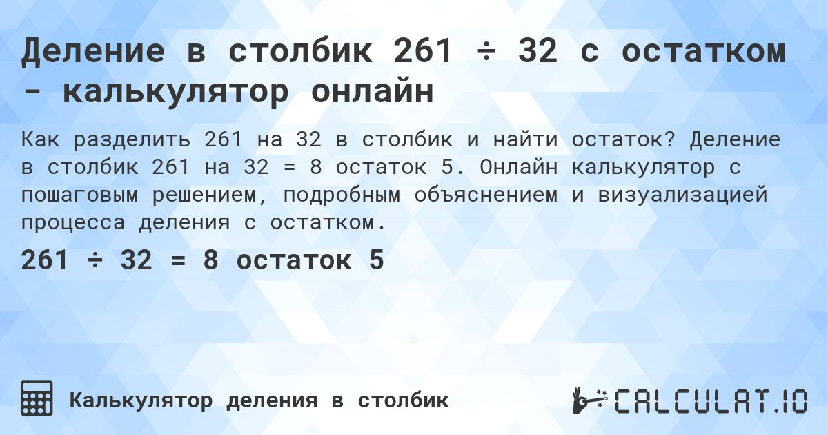 Деление в столбик 261 ÷ 32 с остатком - калькулятор онлайн. Деление в столбик 261 на 32 = 8 остаток 5. Онлайн калькулятор с пошаговым решением, подробным объяснением и визуализацией процесса деления с остатком.
