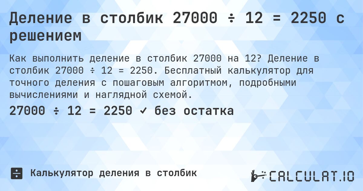 Деление в столбик 27000 ÷ 12 = 2250 с решением. Деление в столбик 27000 ÷ 12 = 2250. Бесплатный калькулятор для точного деления с пошаговым алгоритмом, подробными вычислениями и наглядной схемой.