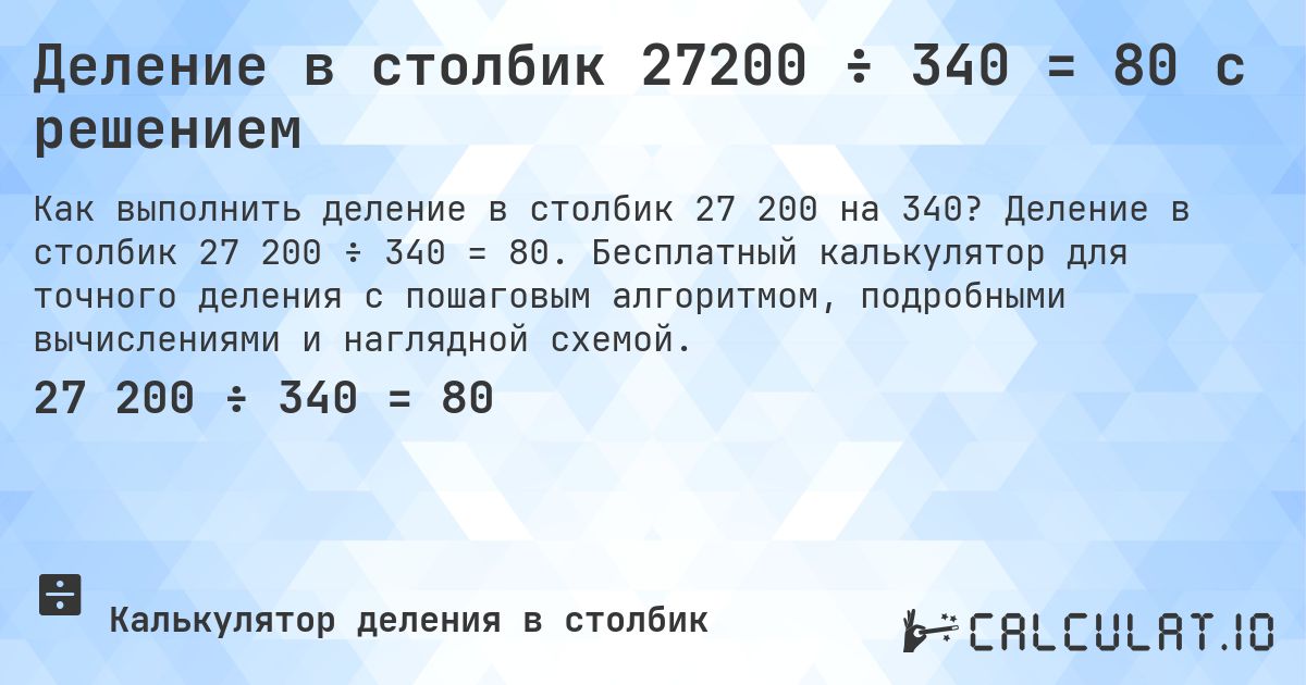 Деление в столбик 27200 ÷ 340 = 80 с решением. Деление в столбик 27 200 ÷ 340 = 80. Бесплатный калькулятор для точного деления с пошаговым алгоритмом, подробными вычислениями и наглядной схемой.