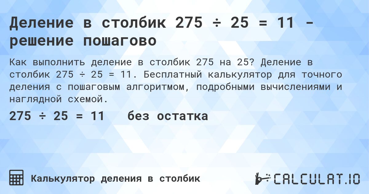 Деление в столбик 275 ÷ 25 = 11 - решение пошагово. Деление в столбик 275 ÷ 25 = 11. Бесплатный калькулятор для точного деления с пошаговым алгоритмом, подробными вычислениями и наглядной схемой.