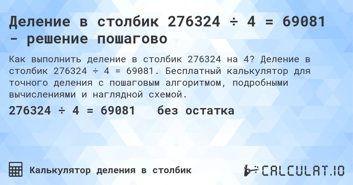 Деление в столбик 276324 ÷ 4 = 69081 - решение пошагово. Деление в столбик 276324 ÷ 4 = 69081. Бесплатный калькулятор для точного деления с пошаговым алгоритмом, подробными вычислениями и наглядной схемой.