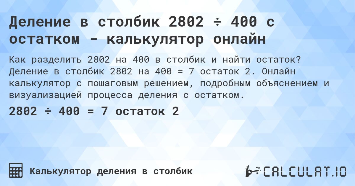 Деление в столбик 2802 ÷ 400 с остатком - калькулятор онлайн. Деление в столбик 2802 на 400 = 7 остаток 2. Онлайн калькулятор с пошаговым решением, подробным объяснением и визуализацией процесса деления с остатком.