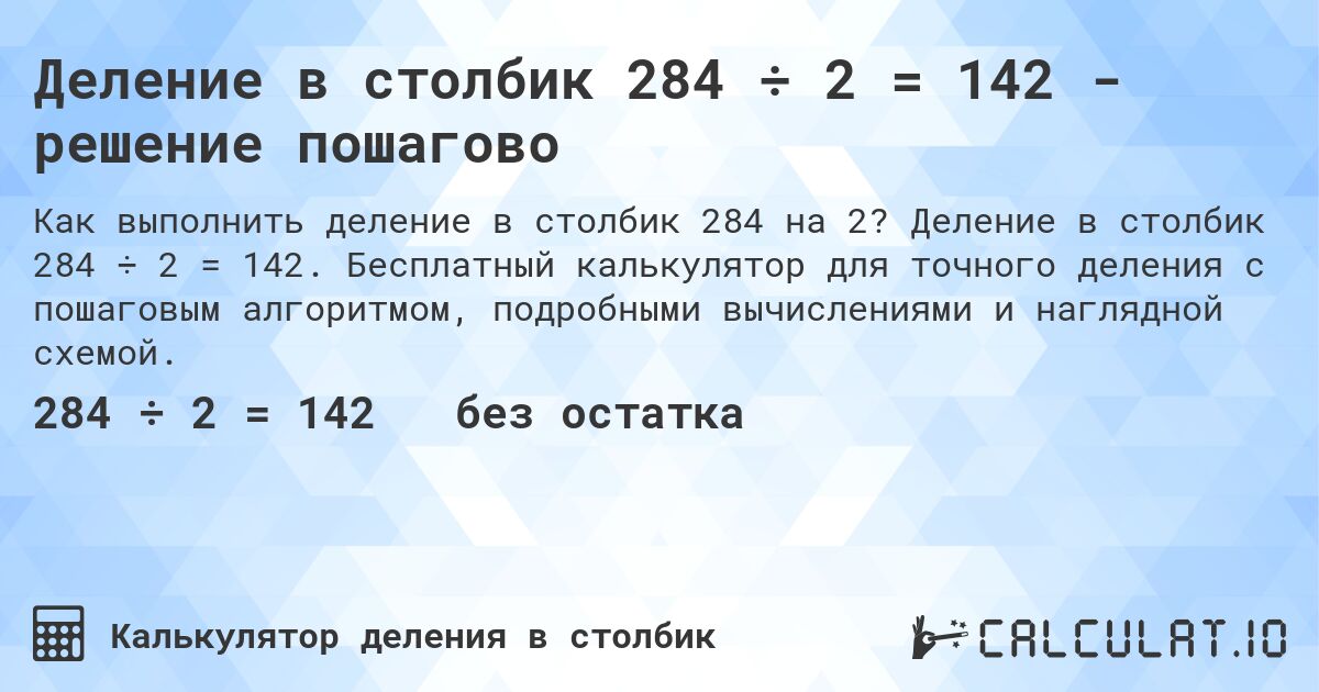 Деление в столбик 284 ÷ 2 = 142 - решение пошагово. Деление в столбик 284 ÷ 2 = 142. Бесплатный калькулятор для точного деления с пошаговым алгоритмом, подробными вычислениями и наглядной схемой.