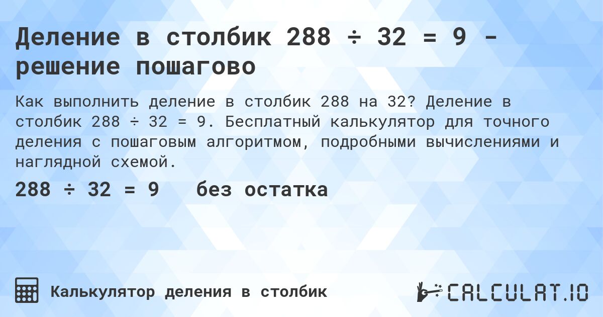 Деление в столбик 288 ÷ 32 = 9 - решение пошагово. Деление в столбик 288 ÷ 32 = 9. Бесплатный калькулятор для точного деления с пошаговым алгоритмом, подробными вычислениями и наглядной схемой.