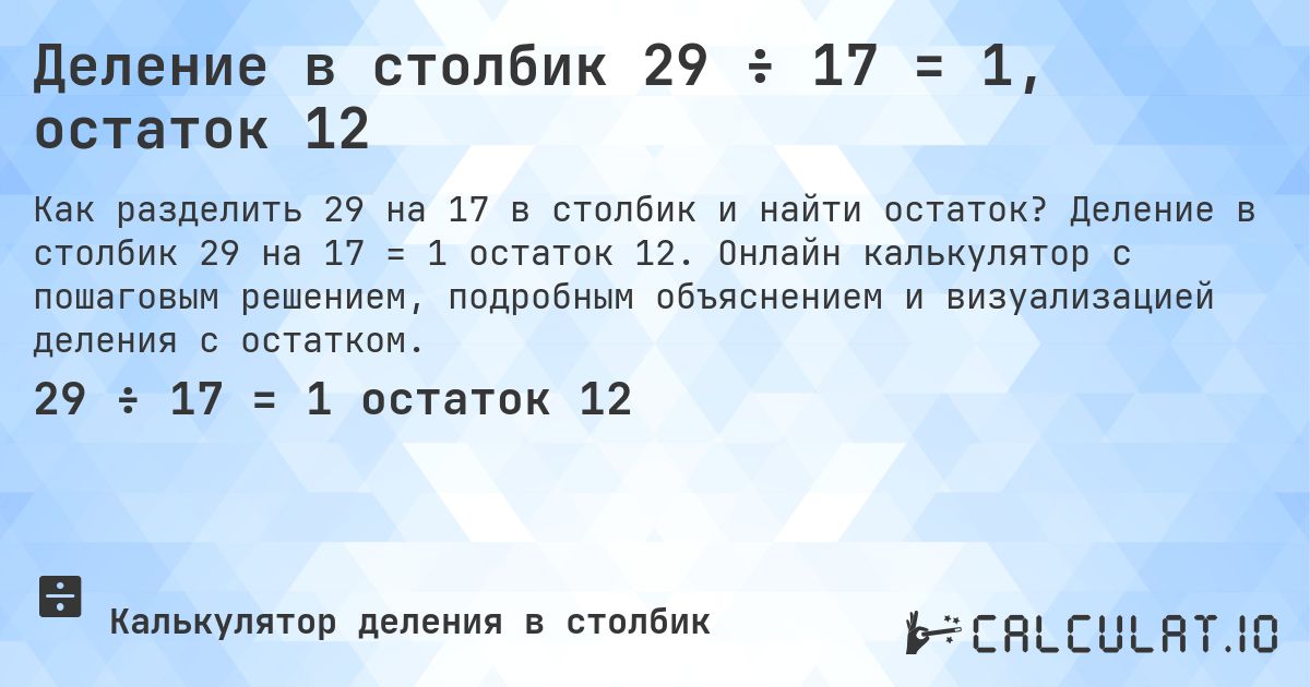 Деление в столбик 29 ÷ 17 = 1, остаток 12. Деление в столбик 29 на 17 = 1 остаток 12. Онлайн калькулятор с пошаговым решением, подробным объяснением и визуализацией деления с остатком.