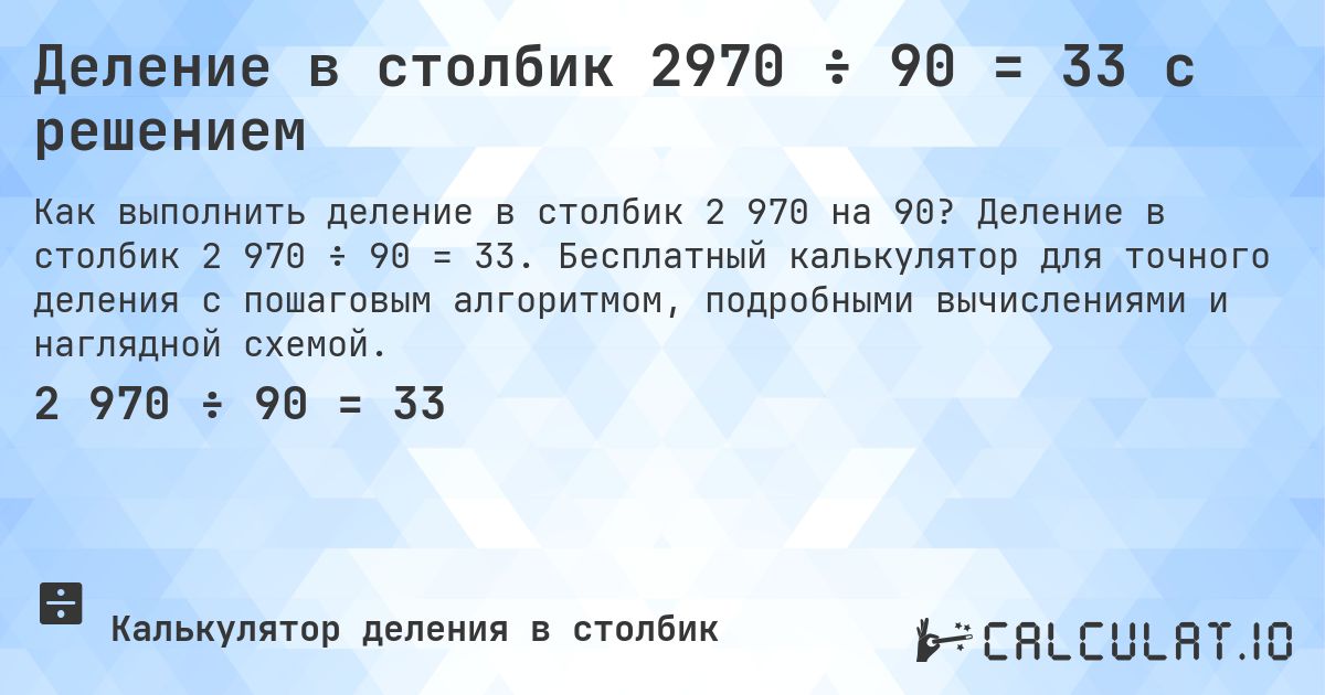 Деление в столбик 2970 ÷ 90 = 33 с решением. Деление в столбик 2 970 ÷ 90 = 33. Бесплатный калькулятор для точного деления с пошаговым алгоритмом, подробными вычислениями и наглядной схемой.