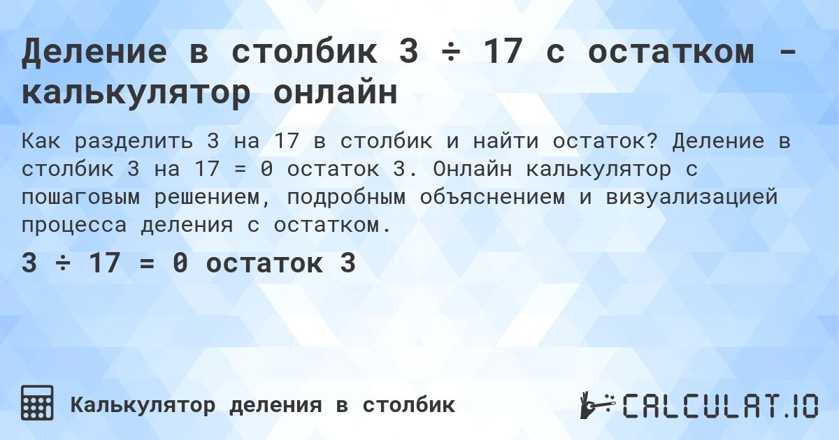 Деление в столбик 3 ÷ 17 с остатком - калькулятор онлайн. Деление в столбик 3 на 17 = 0 остаток 3. Онлайн калькулятор с пошаговым решением, подробным объяснением и визуализацией процесса деления с остатком.
