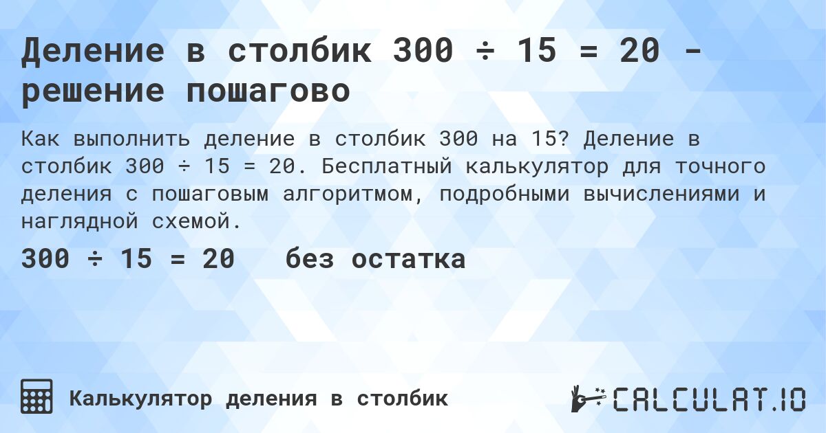 Деление в столбик 300 ÷ 15 = 20 - решение пошагово. Деление в столбик 300 ÷ 15 = 20. Бесплатный калькулятор для точного деления с пошаговым алгоритмом, подробными вычислениями и наглядной схемой.