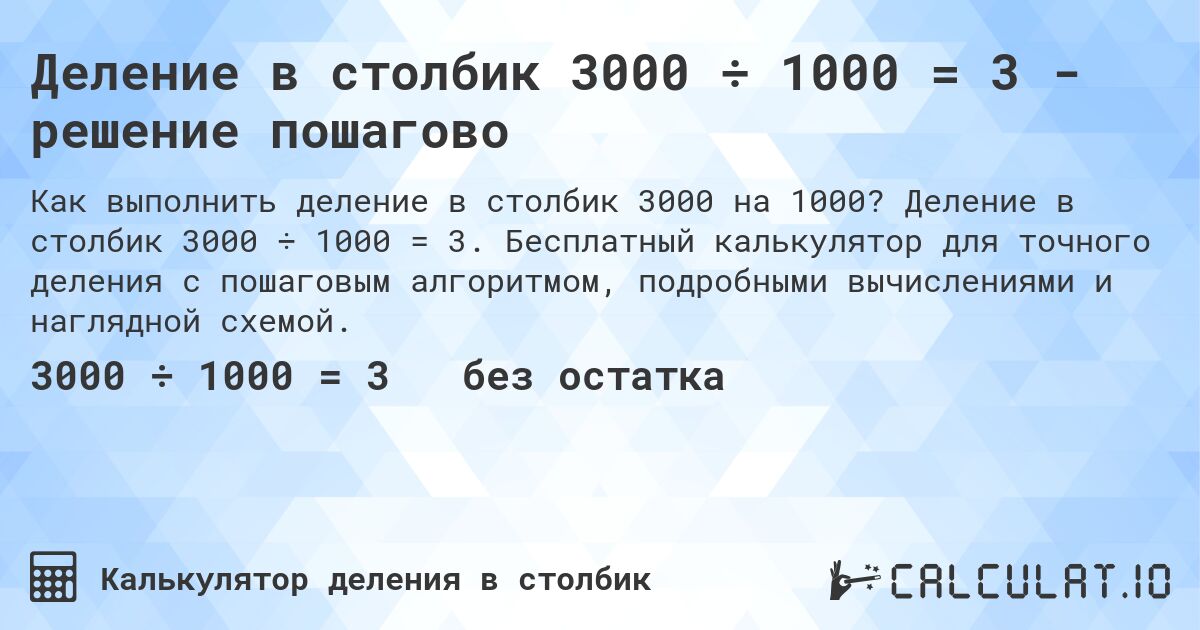 Деление в столбик 3000 ÷ 1000 = 3 - решение пошагово. Деление в столбик 3000 ÷ 1000 = 3. Бесплатный калькулятор для точного деления с пошаговым алгоритмом, подробными вычислениями и наглядной схемой.