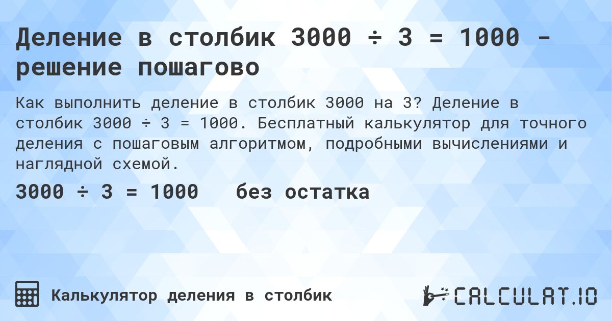 Деление в столбик 3000 ÷ 3 = 1000 - решение пошагово. Деление в столбик 3000 ÷ 3 = 1000. Бесплатный калькулятор для точного деления с пошаговым алгоритмом, подробными вычислениями и наглядной схемой.