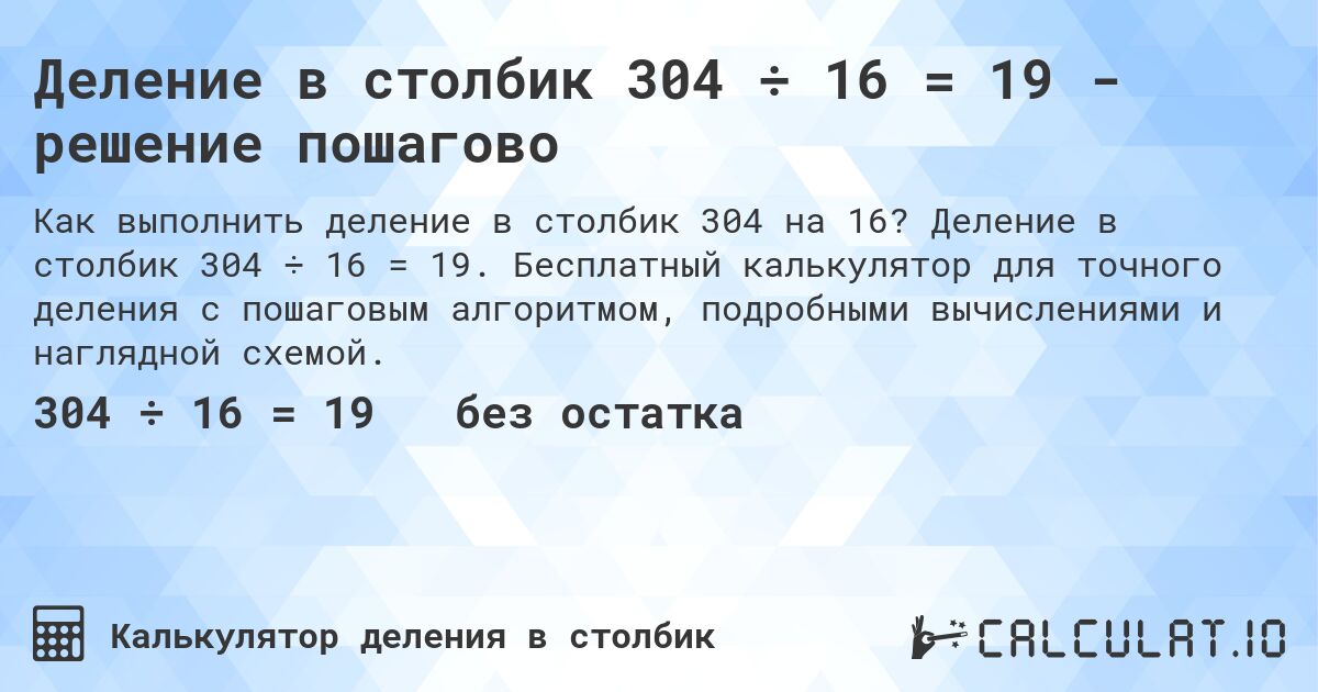 Деление в столбик 304 ÷ 16 = 19 - решение пошагово. Деление в столбик 304 ÷ 16 = 19. Бесплатный калькулятор для точного деления с пошаговым алгоритмом, подробными вычислениями и наглядной схемой.