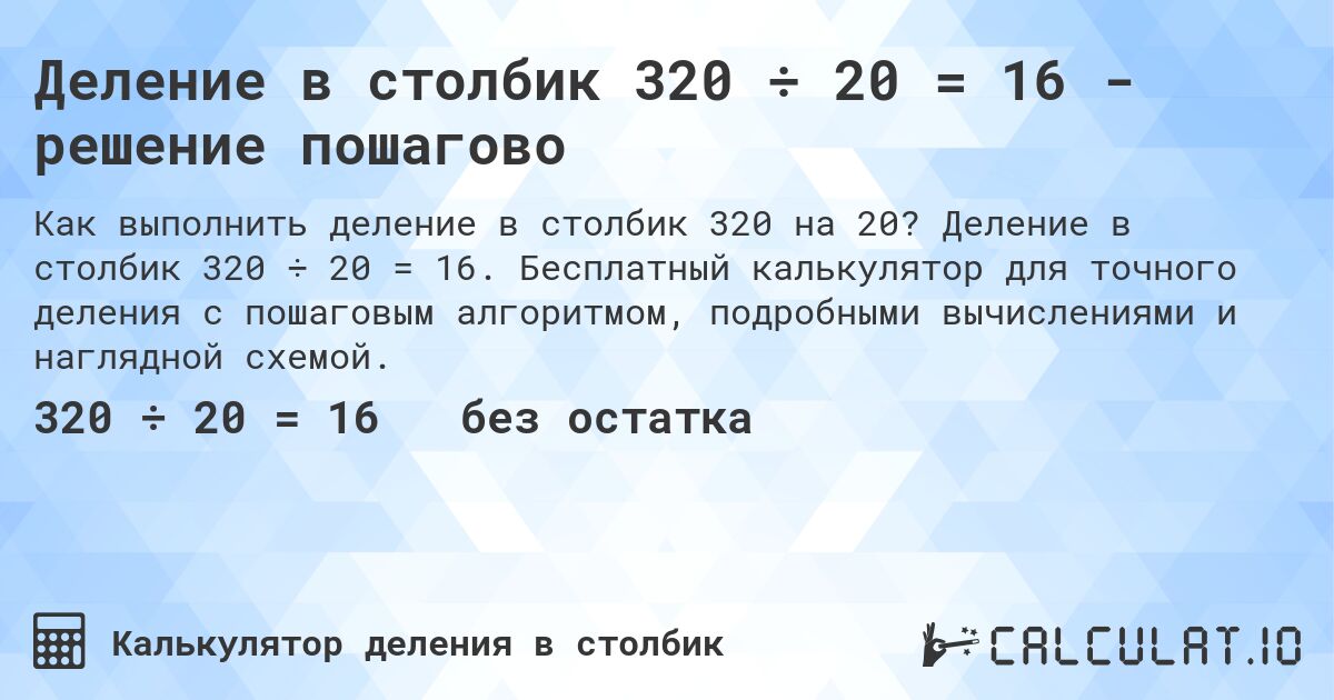 Деление в столбик 320 ÷ 20 = 16 - решение пошагово. Деление в столбик 320 ÷ 20 = 16. Бесплатный калькулятор для точного деления с пошаговым алгоритмом, подробными вычислениями и наглядной схемой.