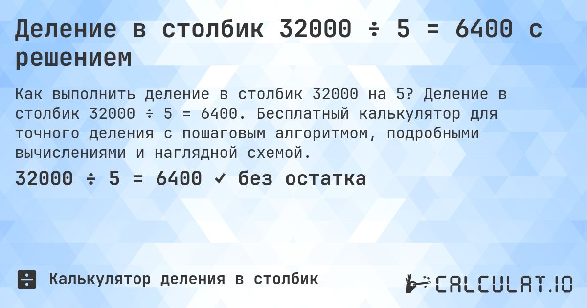 Деление в столбик 32000 ÷ 5 = 6400 с решением. Деление в столбик 32000 ÷ 5 = 6400. Бесплатный калькулятор для точного деления с пошаговым алгоритмом, подробными вычислениями и наглядной схемой.