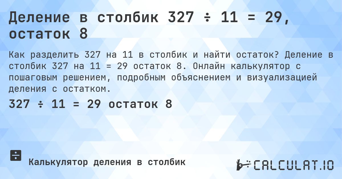 Деление в столбик 327 ÷ 11 = 29, остаток 8. Деление в столбик 327 на 11 = 29 остаток 8. Онлайн калькулятор с пошаговым решением, подробным объяснением и визуализацией деления с остатком.
