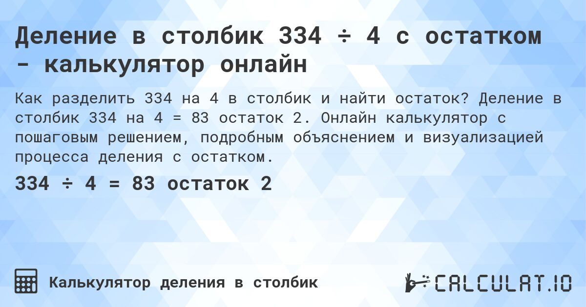 Деление в столбик 334 ÷ 4 с остатком - калькулятор онлайн. Деление в столбик 334 на 4 = 83 остаток 2. Онлайн калькулятор с пошаговым решением, подробным объяснением и визуализацией процесса деления с остатком.