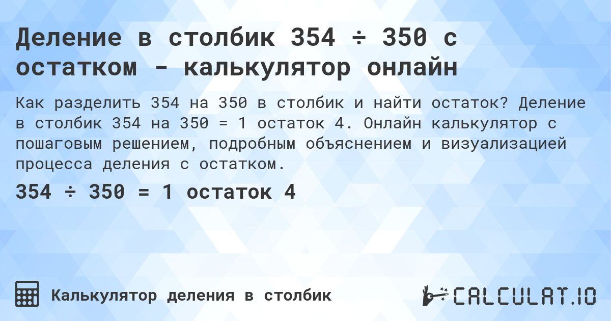Деление в столбик 354 ÷ 350 с остатком - калькулятор онлайн. Деление в столбик 354 на 350 = 1 остаток 4. Онлайн калькулятор с пошаговым решением, подробным объяснением и визуализацией процесса деления с остатком.