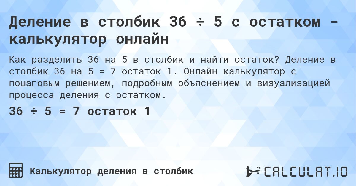 Деление в столбик 36 ÷ 5 с остатком - калькулятор онлайн. Деление в столбик 36 на 5 = 7 остаток 1. Онлайн калькулятор с пошаговым решением, подробным объяснением и визуализацией процесса деления с остатком.