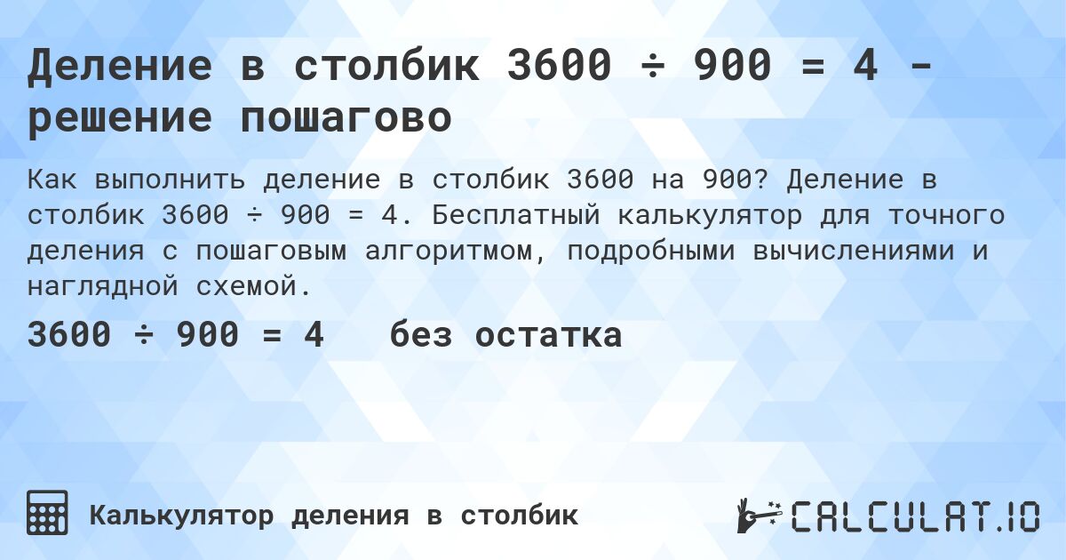 Деление в столбик 3600 ÷ 900 = 4 - решение пошагово. Деление в столбик 3600 ÷ 900 = 4. Бесплатный калькулятор для точного деления с пошаговым алгоритмом, подробными вычислениями и наглядной схемой.
