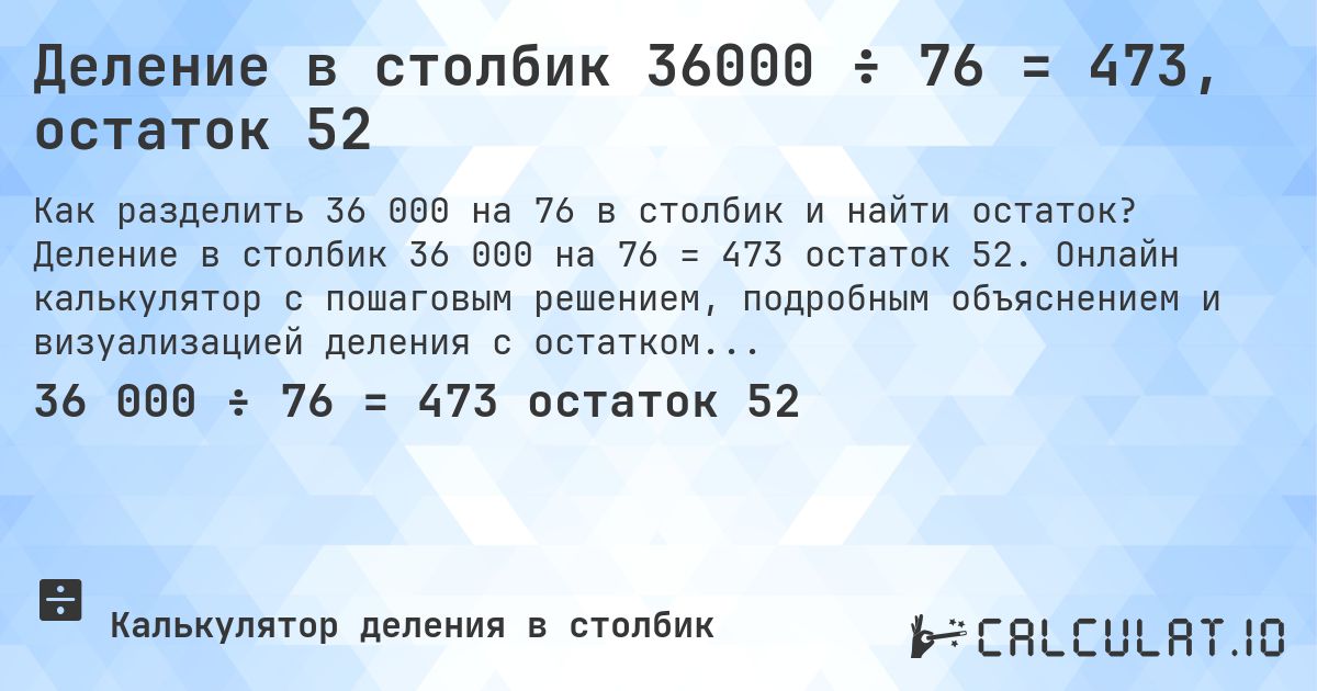 Деление в столбик 36000 ÷ 76 = 473, остаток 52. Деление в столбик 36 000 на 76 = 473 остаток 52. Онлайн калькулятор с пошаговым решением, подробным объяснением и визуализацией деления с остатком.