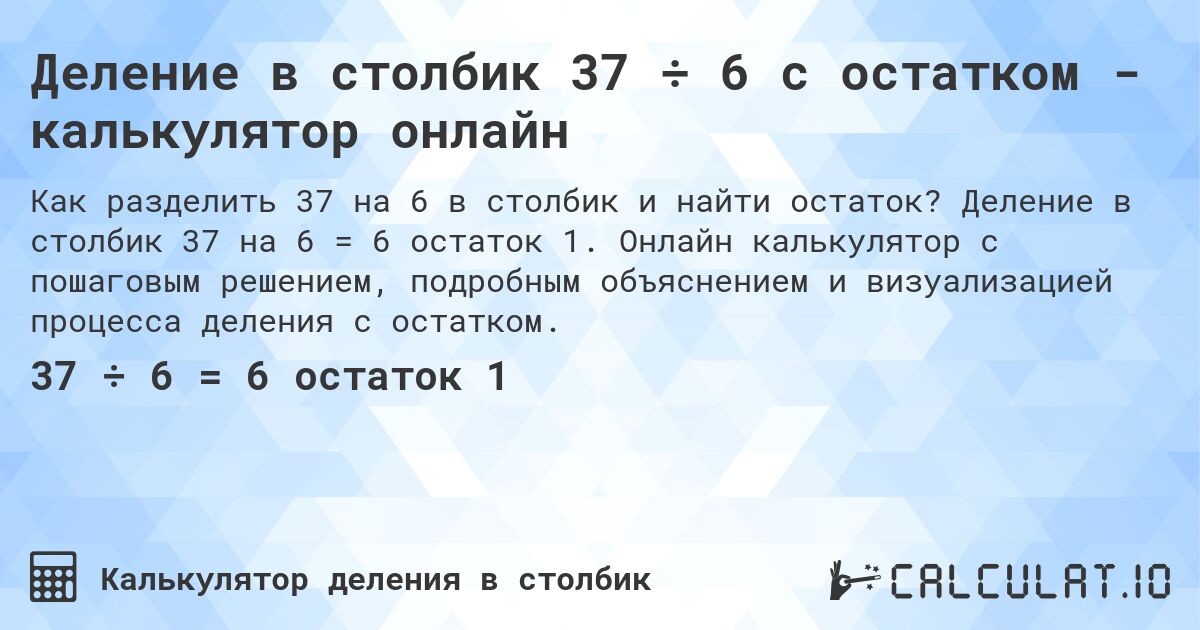 Деление в столбик 37 ÷ 6 с остатком - калькулятор онлайн. Деление в столбик 37 на 6 = 6 остаток 1. Онлайн калькулятор с пошаговым решением, подробным объяснением и визуализацией процесса деления с остатком.