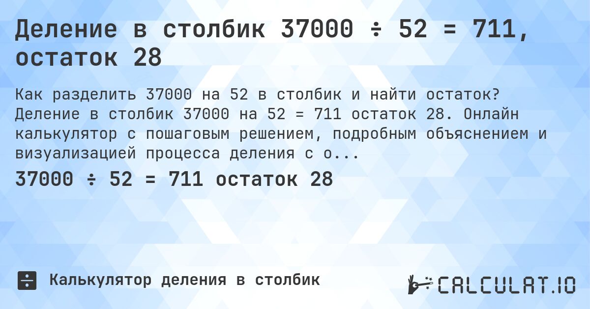 Деление в столбик 37000 ÷ 52 = 711, остаток 28. Деление в столбик 37000 на 52 = 711 остаток 28. Онлайн калькулятор с пошаговым решением, подробным объяснением и визуализацией процесса деления с остатком.