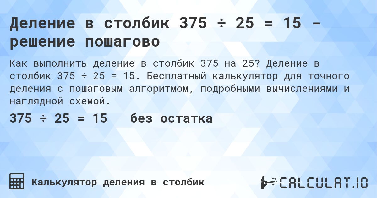 Деление в столбик 375 ÷ 25 = 15 - решение пошагово. Деление в столбик 375 ÷ 25 = 15. Бесплатный калькулятор для точного деления с пошаговым алгоритмом, подробными вычислениями и наглядной схемой.