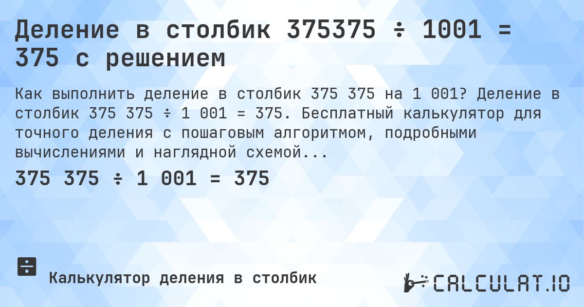 Деление в столбик 375375 ÷ 1001 = 375 с решением. Деление в столбик 375 375 ÷ 1 001 = 375. Бесплатный калькулятор для точного деления с пошаговым алгоритмом, подробными вычислениями и наглядной схемой.