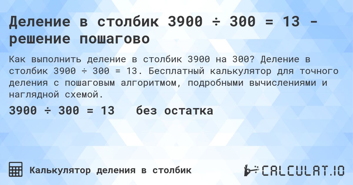Деление в столбик 3900 ÷ 300 = 13 - решение пошагово. Деление в столбик 3900 ÷ 300 = 13. Бесплатный калькулятор для точного деления с пошаговым алгоритмом, подробными вычислениями и наглядной схемой.