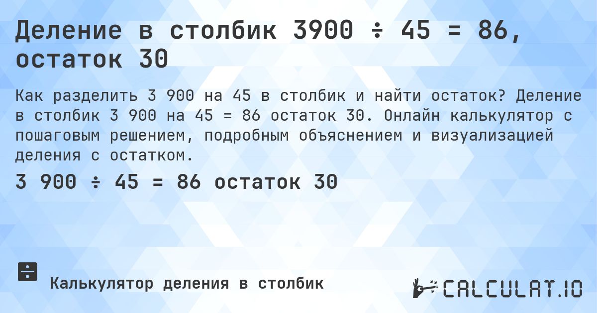Деление в столбик 3900 ÷ 45 = 86, остаток 30. Деление в столбик 3 900 на 45 = 86 остаток 30. Онлайн калькулятор с пошаговым решением, подробным объяснением и визуализацией деления с остатком.