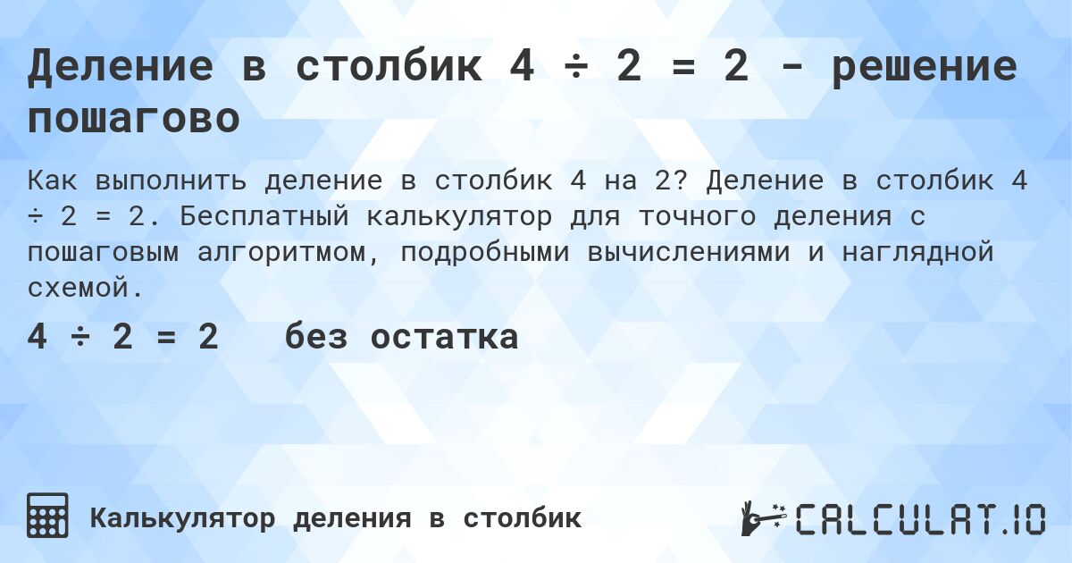 Деление в столбик 4 ÷ 2 = 2 - решение пошагово. Деление в столбик 4 ÷ 2 = 2. Бесплатный калькулятор для точного деления с пошаговым алгоритмом, подробными вычислениями и наглядной схемой.