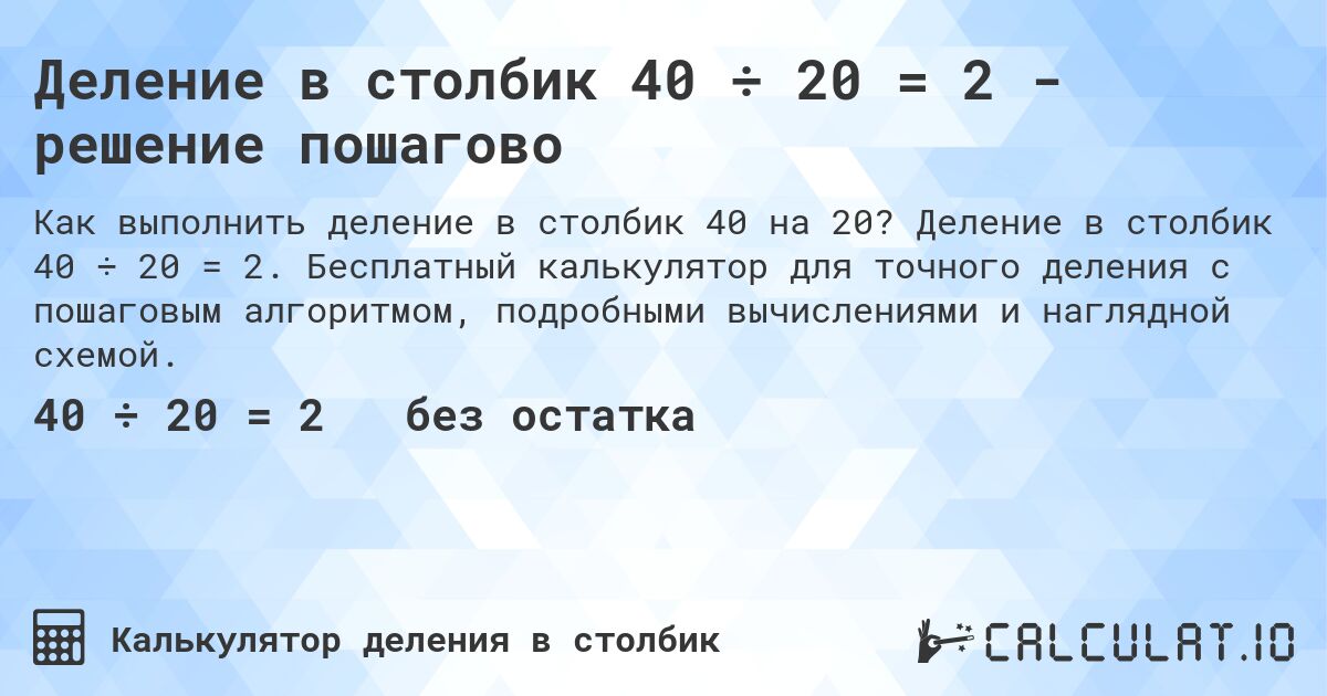 Деление в столбик 40 ÷ 20 = 2 - решение пошагово. Деление в столбик 40 ÷ 20 = 2. Бесплатный калькулятор для точного деления с пошаговым алгоритмом, подробными вычислениями и наглядной схемой.