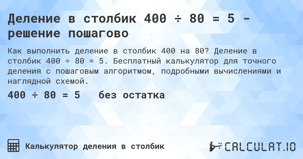 Деление в столбик 400 ÷ 80 = 5 - решение пошагово. Деление в столбик 400 ÷ 80 = 5. Бесплатный калькулятор для точного деления с пошаговым алгоритмом, подробными вычислениями и наглядной схемой.