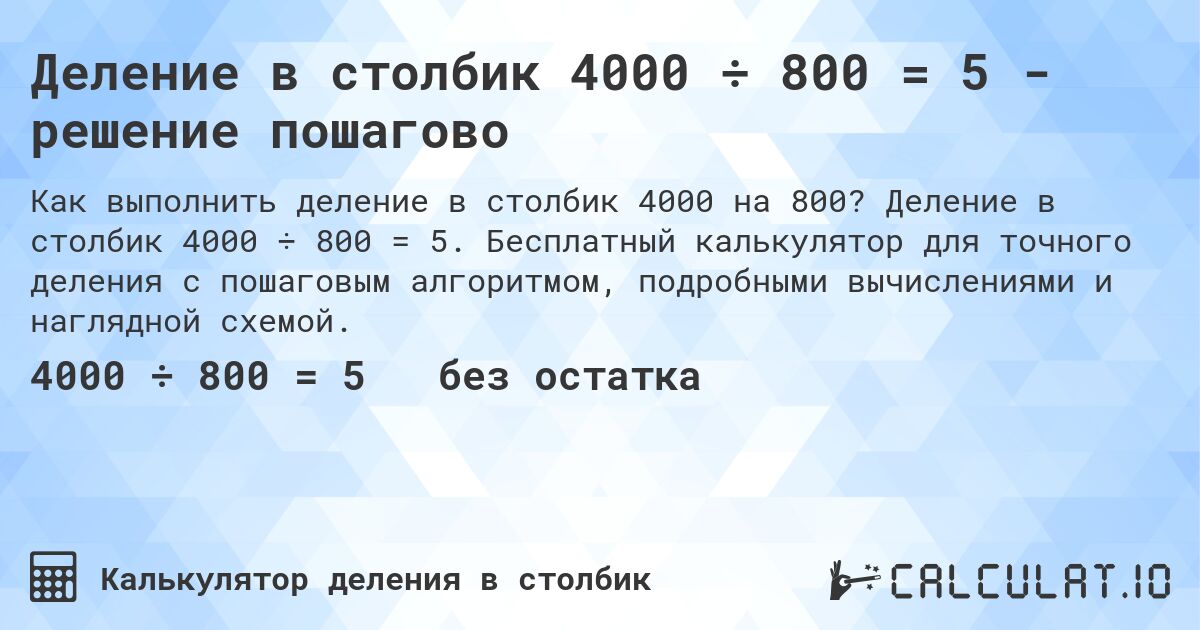 Деление в столбик 4000 ÷ 800 = 5 - решение пошагово. Деление в столбик 4000 ÷ 800 = 5. Бесплатный калькулятор для точного деления с пошаговым алгоритмом, подробными вычислениями и наглядной схемой.