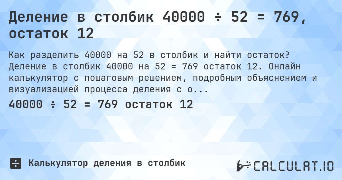 Деление в столбик 40000 ÷ 52 = 769, остаток 12. Деление в столбик 40000 на 52 = 769 остаток 12. Онлайн калькулятор с пошаговым решением, подробным объяснением и визуализацией процесса деления с остатком.