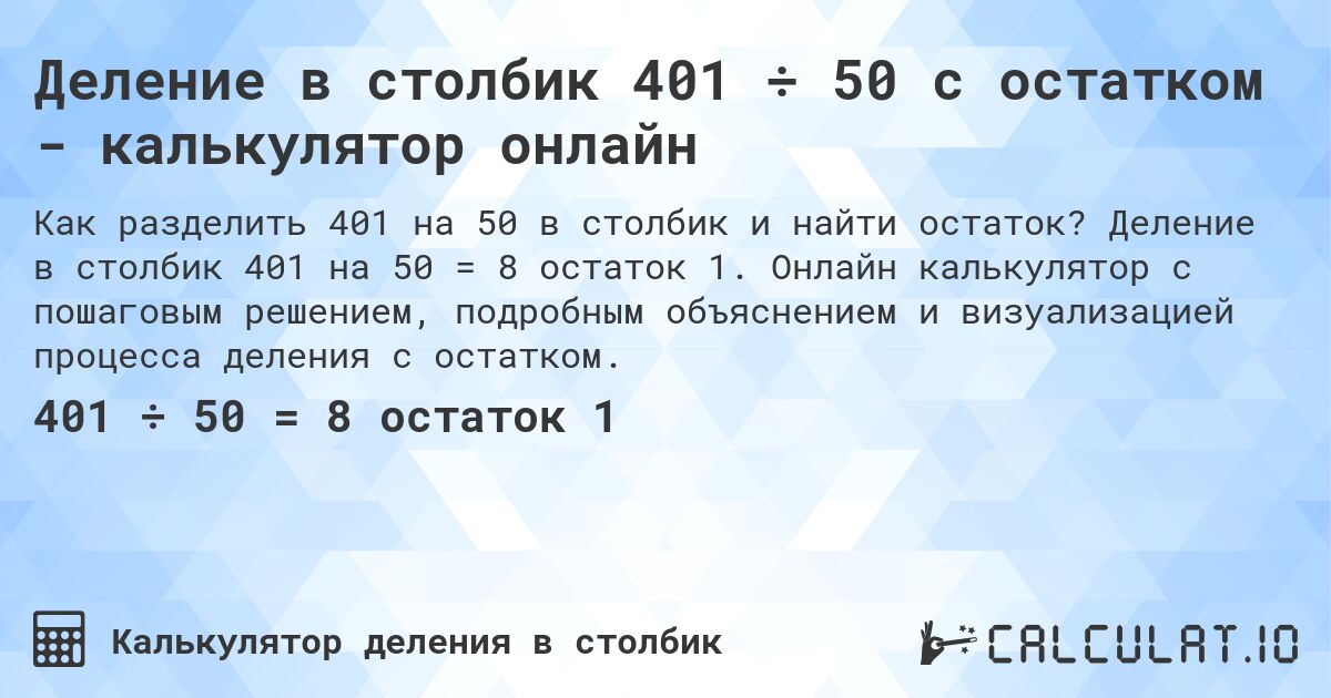 Деление в столбик 401 ÷ 50 с остатком - калькулятор онлайн. Деление в столбик 401 на 50 = 8 остаток 1. Онлайн калькулятор с пошаговым решением, подробным объяснением и визуализацией процесса деления с остатком.