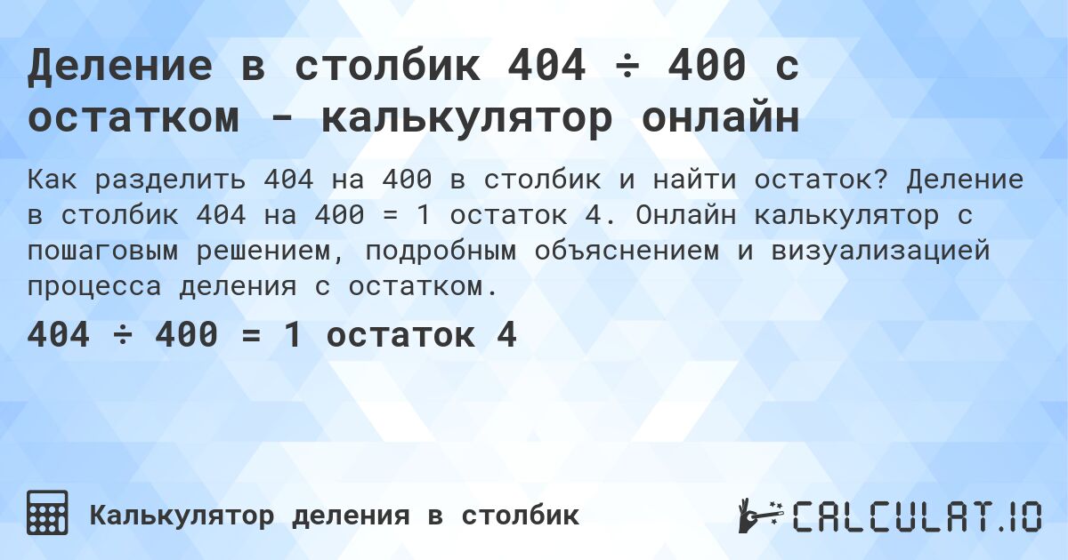 Деление в столбик 404 ÷ 400 с остатком - калькулятор онлайн. Деление в столбик 404 на 400 = 1 остаток 4. Онлайн калькулятор с пошаговым решением, подробным объяснением и визуализацией процесса деления с остатком.
