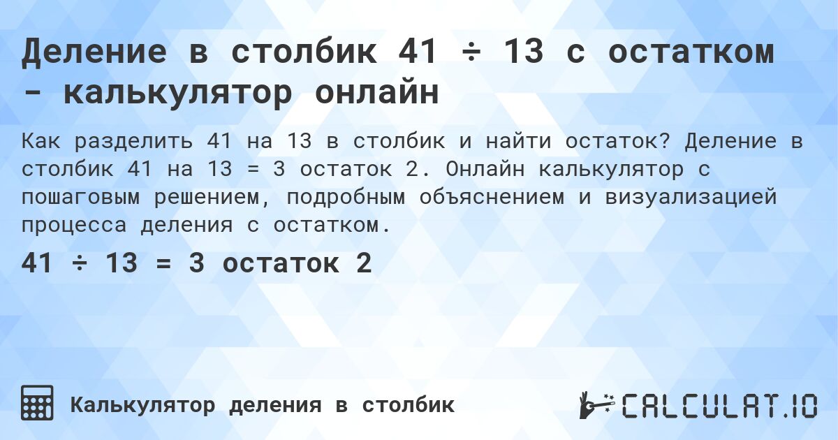 Деление в столбик 41 ÷ 13 с остатком - калькулятор онлайн. Деление в столбик 41 на 13 = 3 остаток 2. Онлайн калькулятор с пошаговым решением, подробным объяснением и визуализацией процесса деления с остатком.