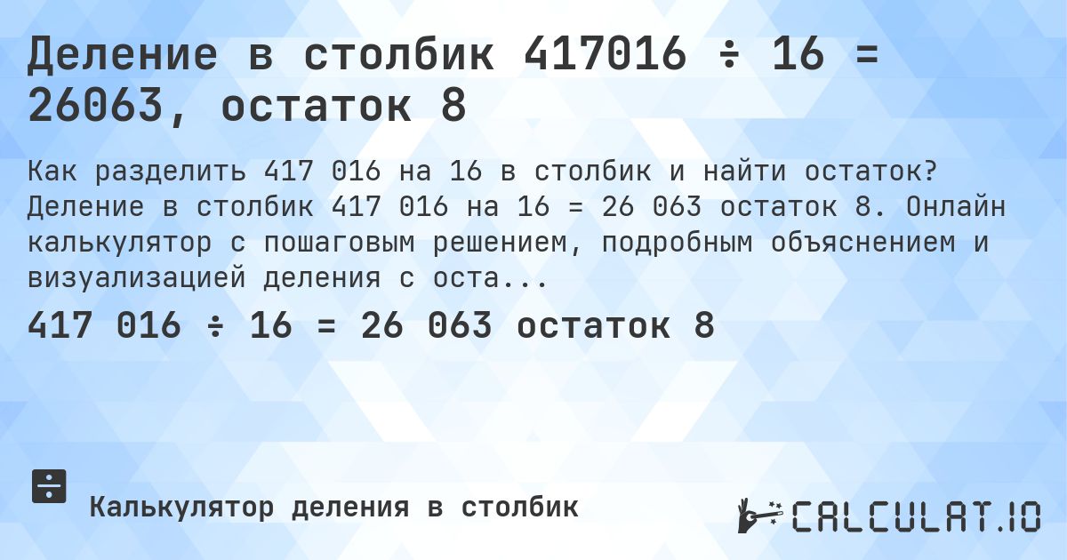 Деление в столбик 417016 ÷ 16 = 26063, остаток 8. Деление в столбик 417 016 на 16 = 26 063 остаток 8. Онлайн калькулятор с пошаговым решением, подробным объяснением и визуализацией деления с остатком.