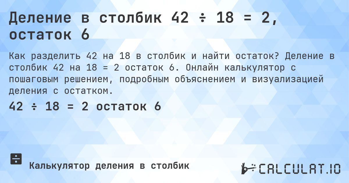 Деление в столбик 42 ÷ 18 = 2, остаток 6. Деление в столбик 42 на 18 = 2 остаток 6. Онлайн калькулятор с пошаговым решением, подробным объяснением и визуализацией деления с остатком.