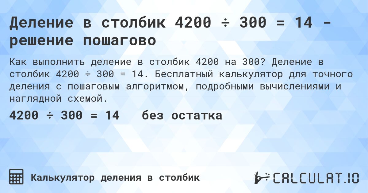 Деление в столбик 4200 ÷ 300 = 14 - решение пошагово. Деление в столбик 4200 ÷ 300 = 14. Бесплатный калькулятор для точного деления с пошаговым алгоритмом, подробными вычислениями и наглядной схемой.